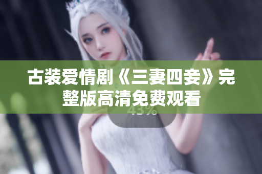 古装爱情剧《三妻四妾》完整版高清免费观看