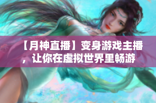 【月神直播】变身游戏主播，让你在虚拟世界里畅游