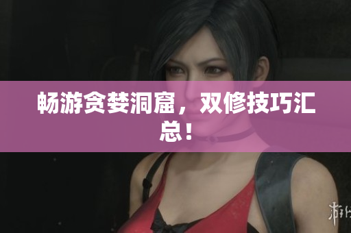 畅游贪婪洞窟，双修技巧汇总！