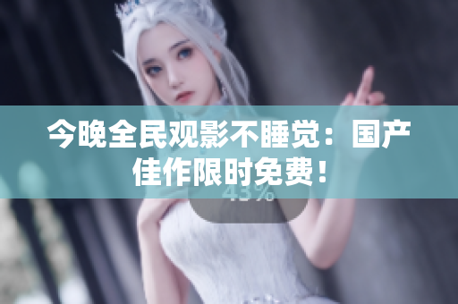 今晚全民观影不睡觉：国产佳作限时免费！