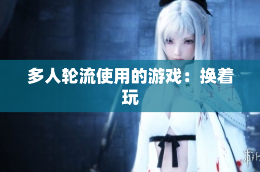 多人轮流使用的游戏：换着玩