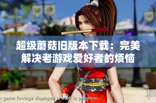 超级蘑菇旧版本下载：完美解决老游戏爱好者的烦恼