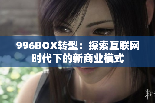 996BOX转型：探索互联网时代下的新商业模式