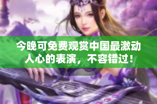 今晚可免费观赏中国最激动人心的表演，不容错过！