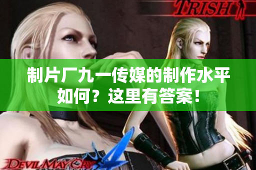 制片厂九一传媒的制作水平如何？这里有答案！