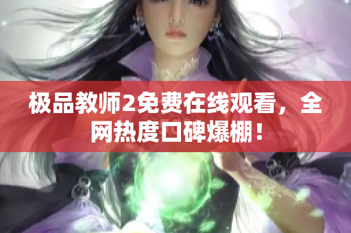 极品教师2免费在线观看，全网热度口碑爆棚！