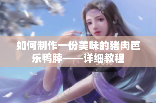 如何制作一份美味的猪肉芭乐鸭脖——详细教程