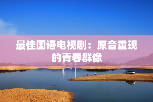 最佳国语电视剧：原音重现的青春群像
