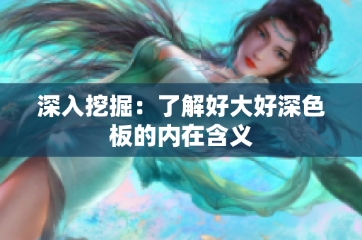 深入挖掘：了解好大好深色板的内在含义