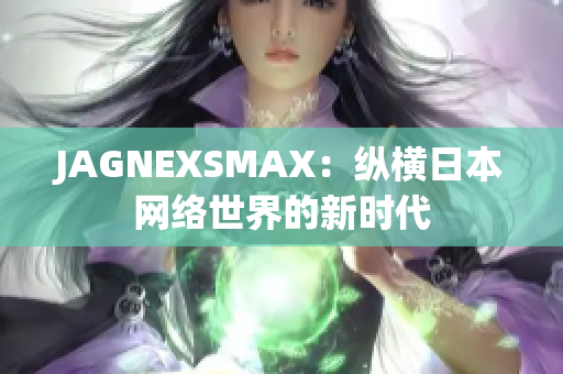 JAGNEXSMAX：纵横日本网络世界的新时代