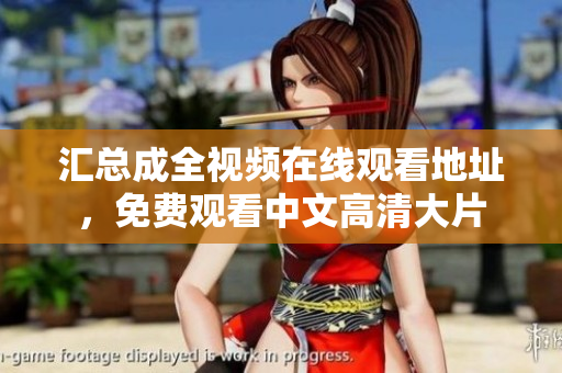 汇总成全视频在线观看地址，免费观看中文高清大片