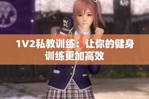 1V2私教训练：让你的健身训练更加高效