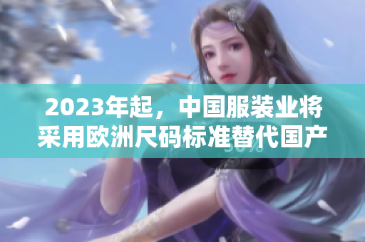 2023年起，中国服装业将采用欧洲尺码标准替代国产尺码