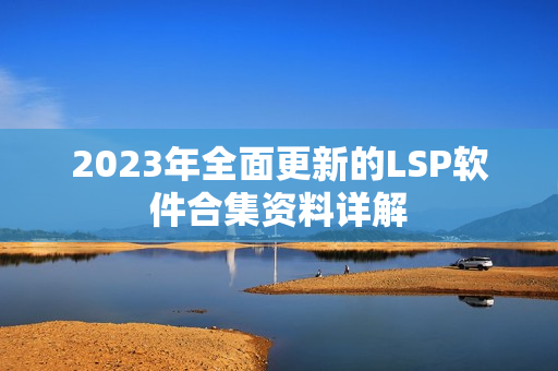 2023年全面更新的LSP软件合集资料详解