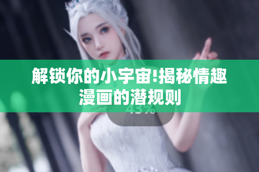 解锁你的小宇宙!揭秘情趣漫画的潜规则