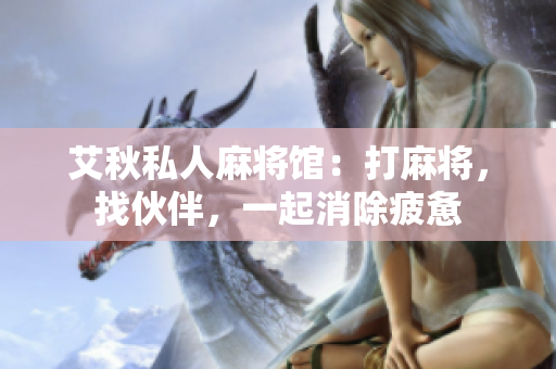 艾秋私人麻将馆：打麻将，找伙伴，一起消除疲惫