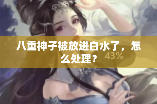 八重神子被放进白水了，怎么处理？