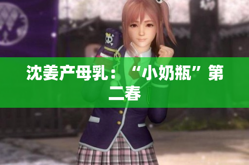 沈姜产母乳：“小奶瓶”第二春