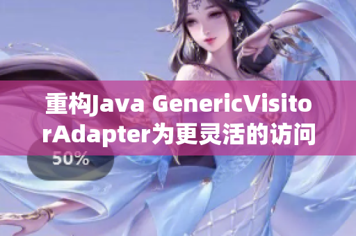 重构Java GenericVisitorAdapter为更灵活的访问器
