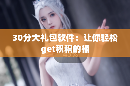 30分大礼包软件：让你轻松get积积的桶