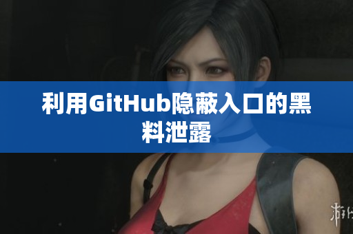 利用GitHub隐蔽入口的黑料泄露