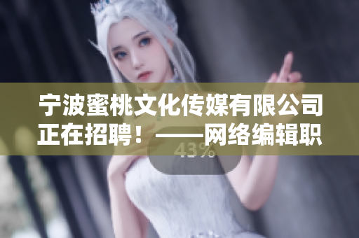 宁波蜜桃文化传媒有限公司正在招聘！——网络编辑职位空缺