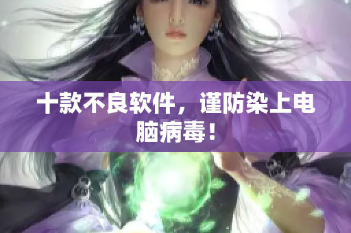 十款不良软件，谨防染上电脑病毒！