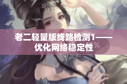 老二轻量版线路检测1——优化网络稳定性