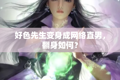 好色先生变身成网络直男，翻身如何？