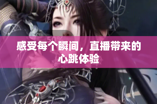 感受每个瞬间，直播带来的心跳体验