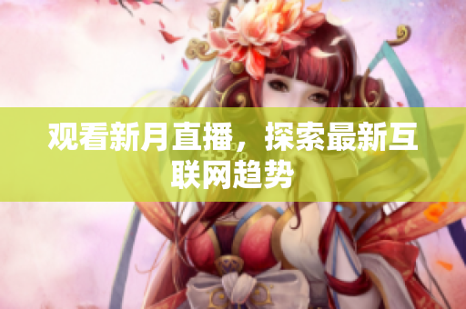 观看新月直播，探索最新互联网趋势