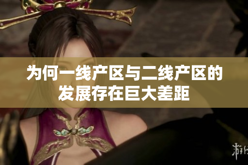 为何一线产区与二线产区的发展存在巨大差距