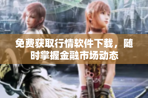 免费获取行情软件下载，随时掌握金融市场动态