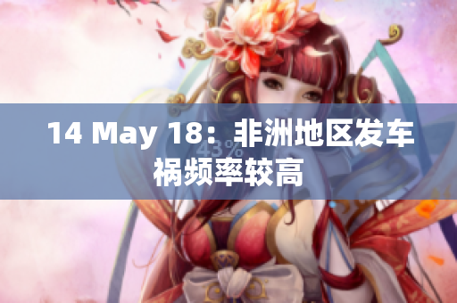 14 May 18：非洲地区发车祸频率较高