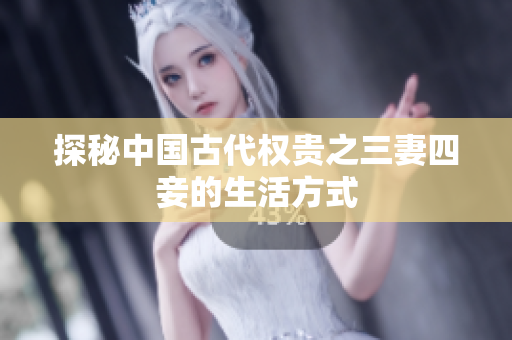 探秘中国古代权贵之三妻四妾的生活方式
