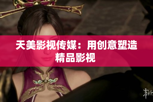 天美影视传媒：用创意塑造精品影视 
