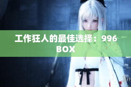 工作狂人的最佳选择：996BOX