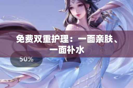 免费双重护理：一面亲肤、一面补水