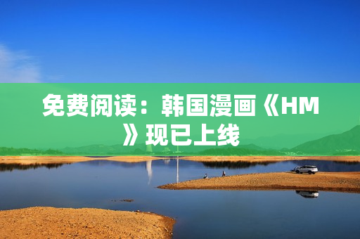 免费阅读：韩国漫画《HM》现已上线