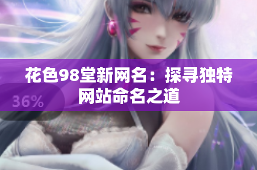 花色98堂新网名：探寻独特网站命名之道