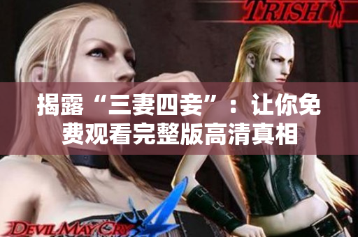 揭露“三妻四妾”：让你免费观看完整版高清真相