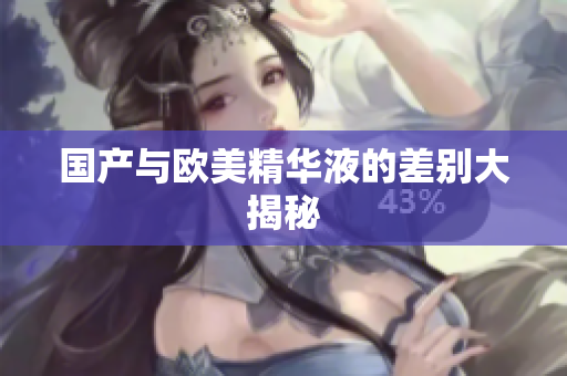国产与欧美精华液的差别大揭秘