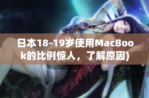 日本18-19岁使用MacBook的比例惊人，了解原因)