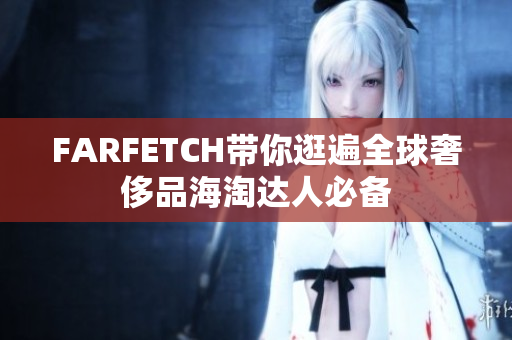 FARFETCH带你逛遍全球奢侈品海淘达人必备