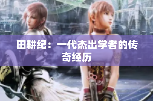 田耕纪：一代杰出学者的传奇经历