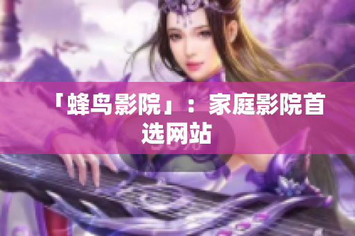 「蜂鸟影院」：家庭影院首选网站
