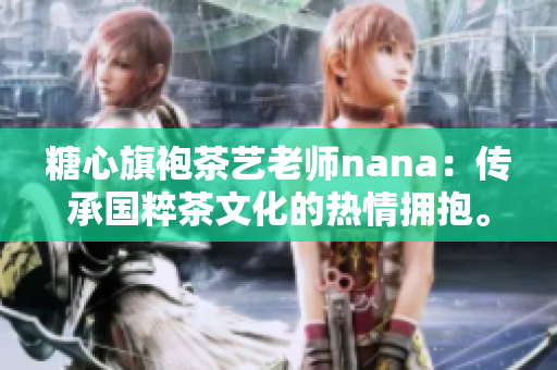 糖心旗袍茶艺老师nana：传承国粹茶文化的热情拥抱。