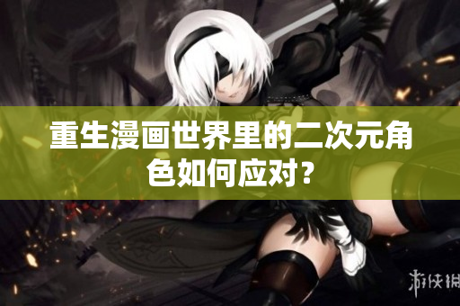 重生漫画世界里的二次元角色如何应对？