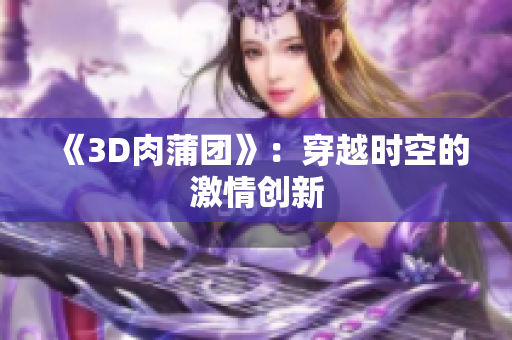 《3D肉蒲团》：穿越时空的激情创新
