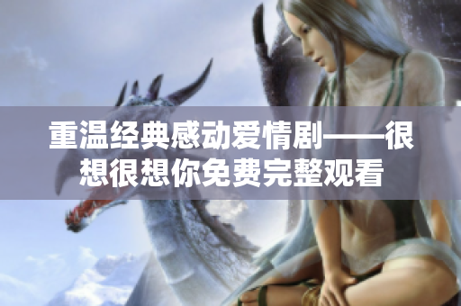 重温经典感动爱情剧——很想很想你免费完整观看